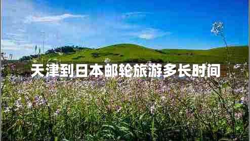 天津到日本郵輪旅游多長(cháng)時(shí)間