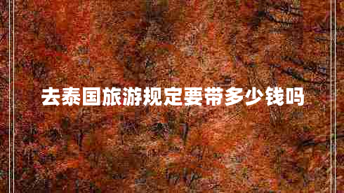 去泰國旅游規定要帶多少錢(qián)嗎