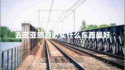 去三亞旅游必買(mǎi)什么東西最好