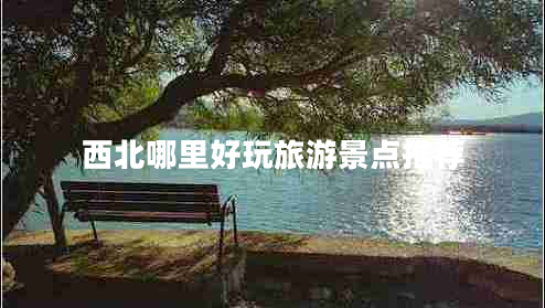 西北哪里好玩旅游景點推薦