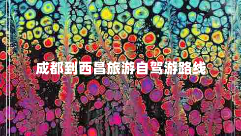 成都到西昌旅游自駕游路線(xiàn)
