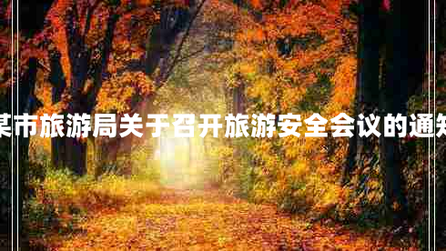 某市旅游局關(guān)于召開(kāi)旅游安全會(huì )議的通知