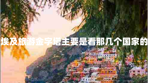 埃及旅游金字塔主要是看那幾個(gè)國家的
