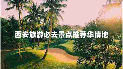 西安旅游必去景點(diǎn)推薦華清池