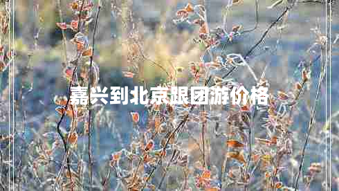 嘉興到北京跟團游價(jià)格