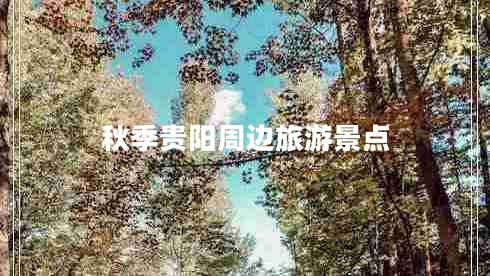 秋季貴陽(yáng)周邊旅游景點(diǎn)