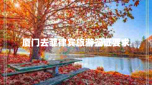 廈門(mén)去菲律賓旅游簽證要求