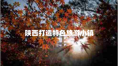 陜西打造特色旅游小鎮