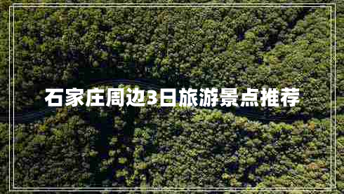 石家莊周邊3日旅游景點(diǎn)推薦