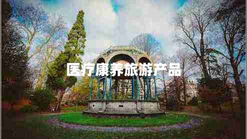 醫療康養旅游產(chǎn)品