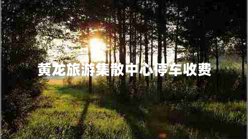 黃龍旅游集散中心停車(chē)收費
