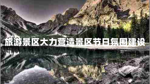 旅游景區大力營(yíng)造景區節日氛圍建設