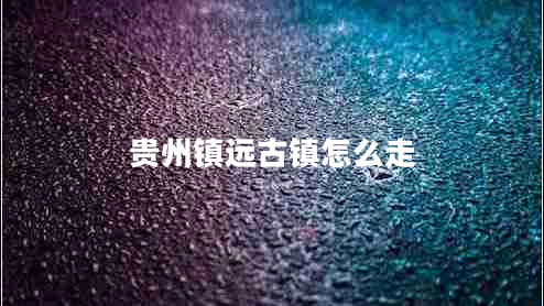 貴州鎮遠古鎮怎么走