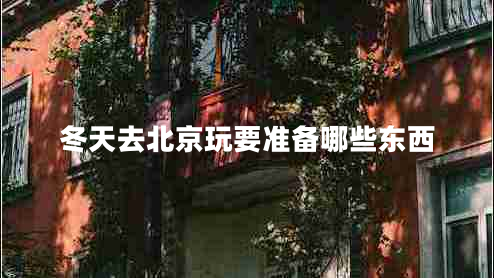 冬天去北京玩要準備哪些東西