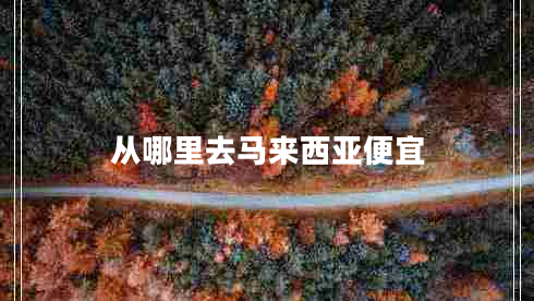 從哪里去馬來(lái)西亞便宜