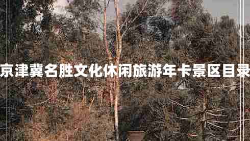 京津冀名勝文化休閑旅游年卡景區目錄