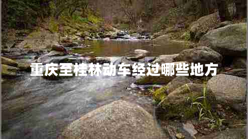 重慶至桂林動(dòng)車(chē)經(jīng)過(guò)哪些地方