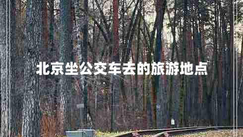 北京坐公交車(chē)去的旅游地點(diǎn)