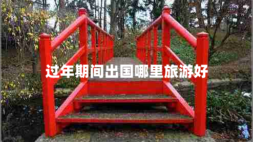 過(guò)年期間出國哪里旅游好