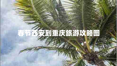 春節西安到重慶旅游攻略圖