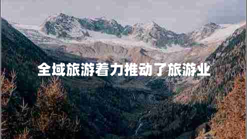 全域旅游著(zhù)力推動(dòng)了旅游業(yè)