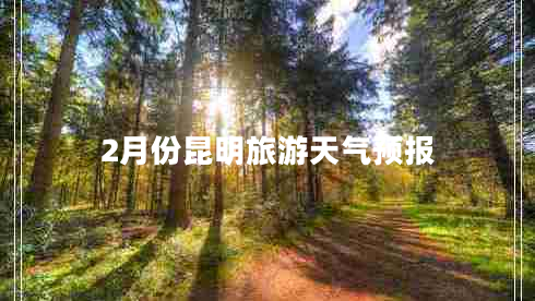 2月份昆明旅游天氣預報