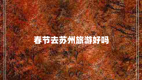 春節去蘇州旅游好嗎