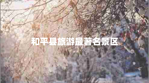 和平縣旅游最著(zhù)名景區