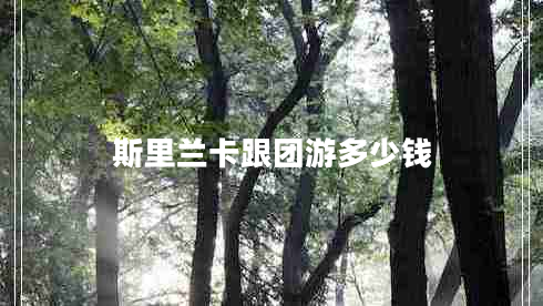 斯里蘭卡跟團游多少錢(qián)