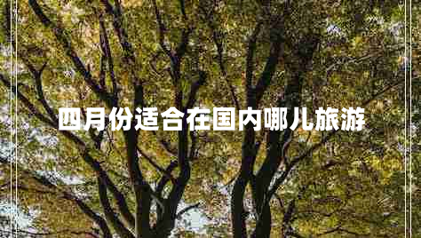 四月份適合在國內哪兒旅游