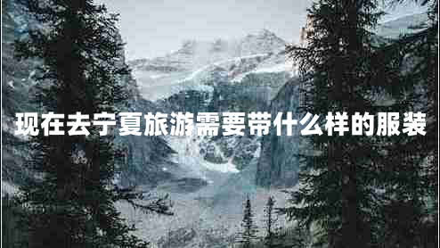 現在去寧夏旅游需要帶什么樣的服裝