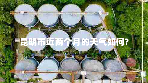 昆明市近兩個(gè)月的天氣如何?