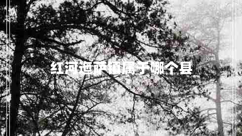 紅河迤薩鎮屬于哪個(gè)縣