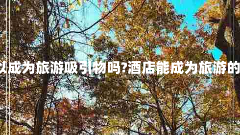 酒店可以成為旅游吸引物嗎?酒店能成為旅游的動(dòng)機嗎?