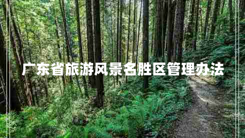 廣東省旅游風(fēng)景名勝區管理辦法