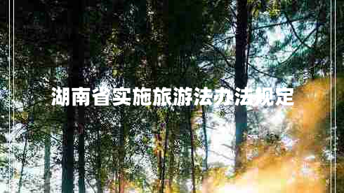 湖南省實(shí)施旅游法辦法規定