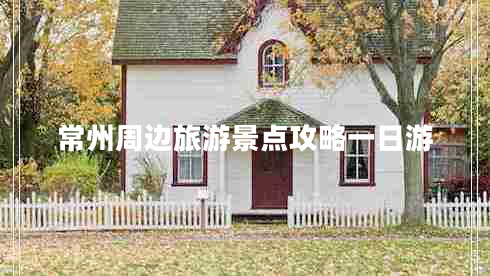 常州周邊旅游景點(diǎn)攻略一日游
