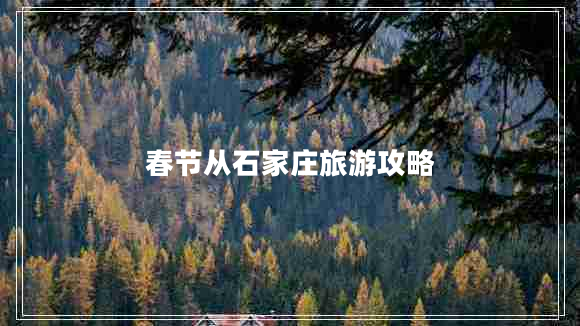 春節從石家莊旅游攻略
