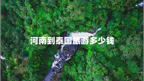 河南到泰國旅游多少錢(qián)