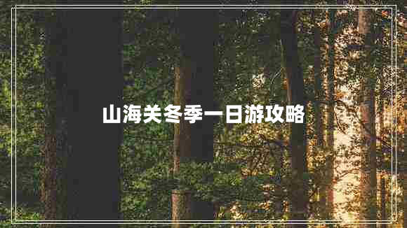 山海關(guān)冬季一日游攻略