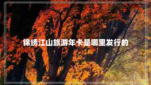 錦繡江山旅游年卡是哪里發(fā)行的