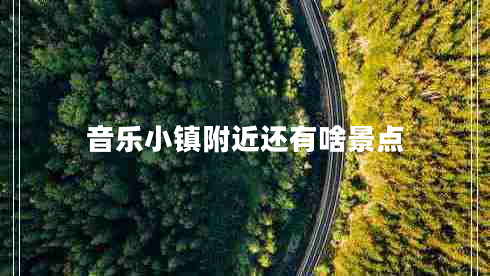 音樂(lè )小鎮附近還有啥景點(diǎn)