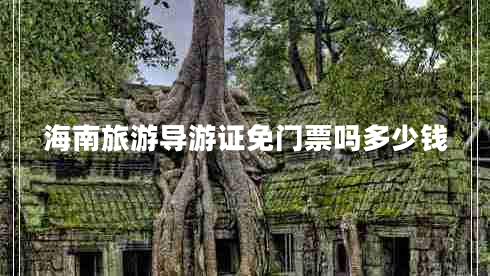 海南旅游導游證免門(mén)票嗎多少錢(qián)