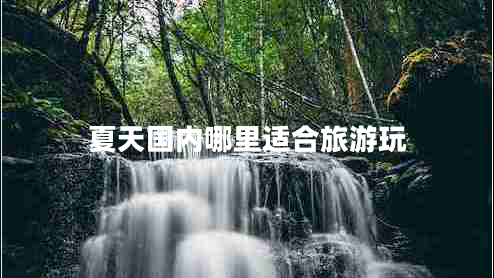 夏天國內哪里適合旅游玩