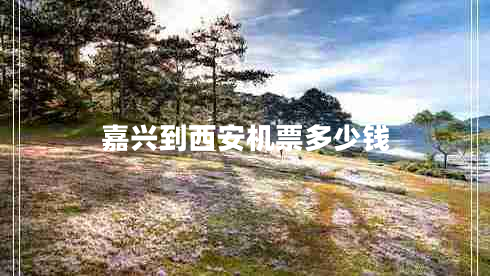 嘉興到西安機票多少錢(qián)
