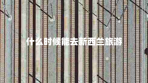 什么時(shí)候能去新西蘭旅游