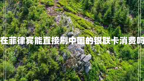 在菲律賓能直接刷中國的銀聯(lián)卡消費嗎