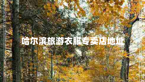 哈爾濱旅游衣服專(zhuān)賣(mài)店地址