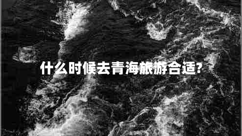 什么時(shí)候去青海旅游合適?