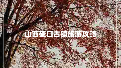 山西磧口古鎮旅游攻略